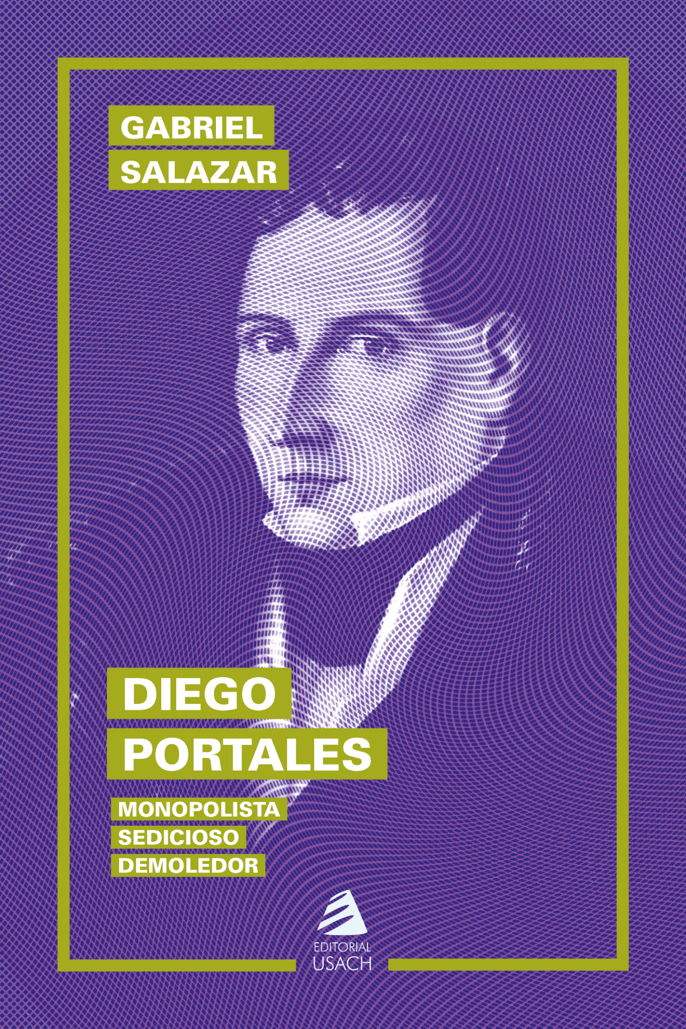 Diego Portales. Monopolista, sedicioso, demoledor (3º edición)